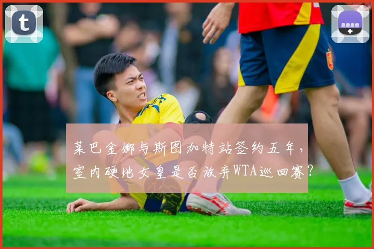 莱巴金娜与斯图加特站签约五年，室内硬地女皇是否放弃WTA巡回赛？