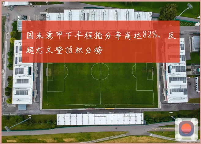 国米意甲下半程抢分率高达82%，反超尤文登顶积分榜