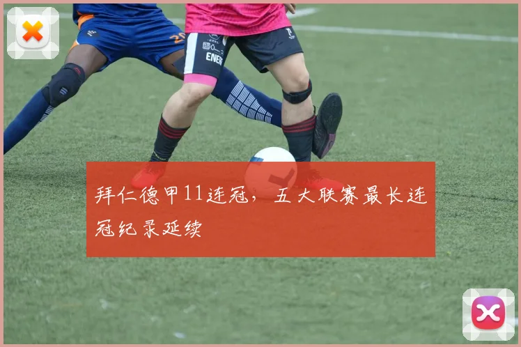 拜仁德甲11连冠，五大联赛最长连冠纪录延续