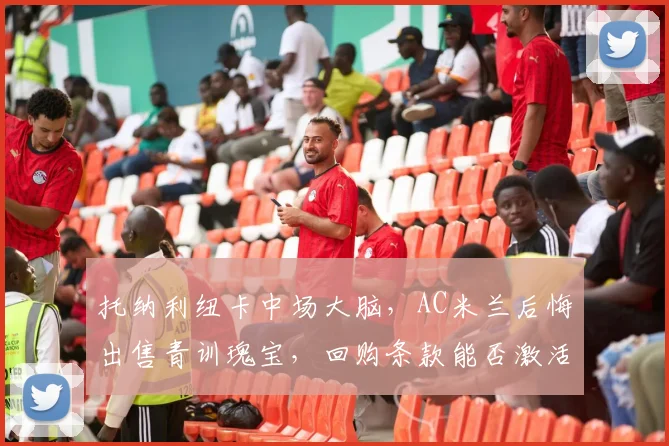 托纳利纽卡中场大脑，AC米兰后悔出售青训瑰宝，回购条款能否激活？