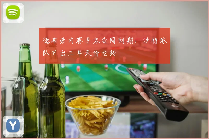 德布劳内赛季末合同到期，沙特球队开出三年天价合约