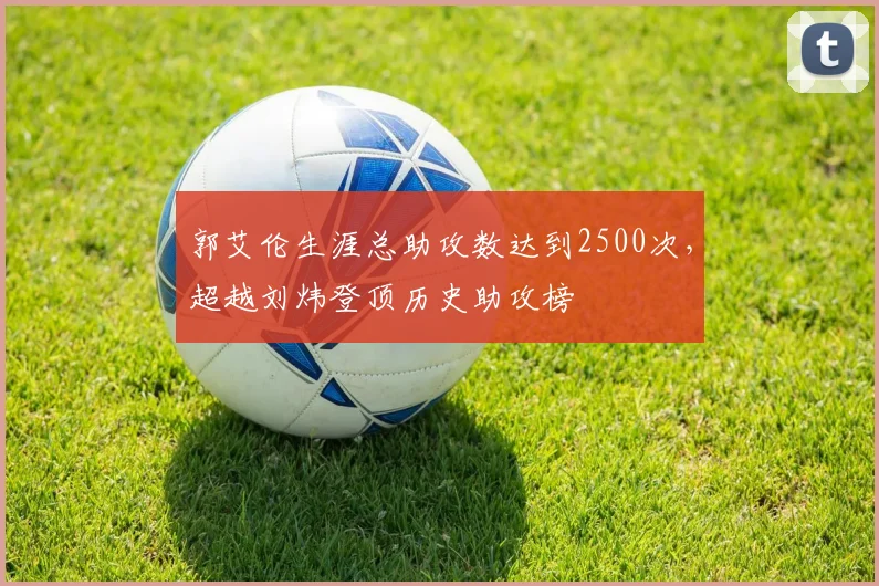 郭艾伦生涯总助攻数达到2500次，超越刘炜登顶历史助攻榜