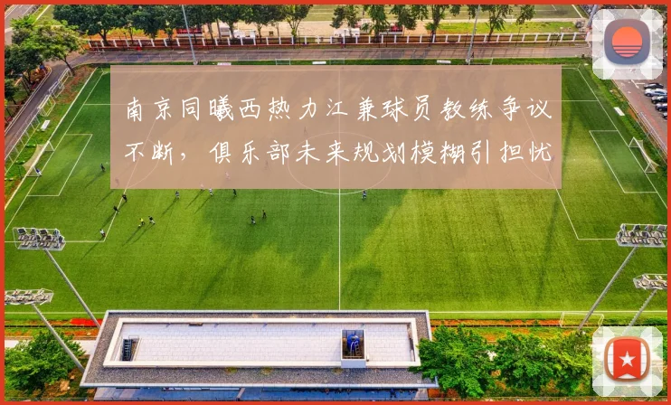 南京同曦西热力江兼球员教练争议不断，俱乐部未来规划模糊引担忧